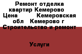 Ремонт отделка квартир Кемерово  › Цена ­ 100 - Кемеровская обл., Кемерово г. Строительство и ремонт » Услуги   . Кемеровская обл.